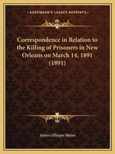 Correspondence in Relation to the Killing of Prisoners in New Orleans on March 14, 1891 (1891)