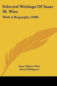 Cover image for Selected Writings of Isaac M. Wise: With a Biography (1900)