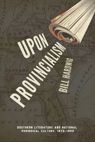 Cover image for Upon Provincialism: Southern Literature and National Periodical Culture, 1870-1900