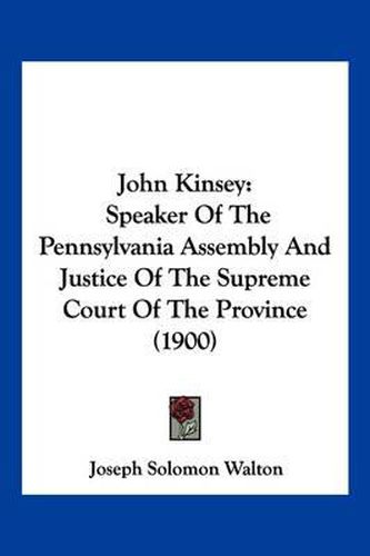 Cover image for John Kinsey: Speaker of the Pennsylvania Assembly and Justice of the Supreme Court of the Province (1900)