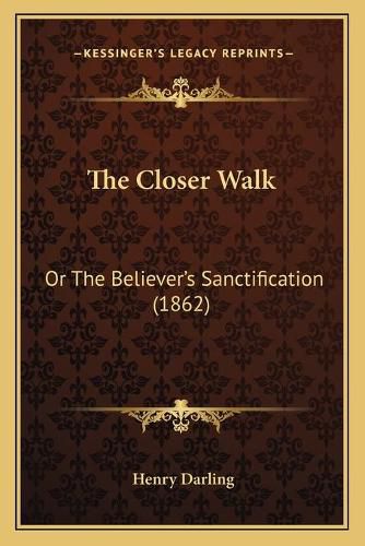 Cover image for The Closer Walk: Or the Believer's Sanctification (1862)