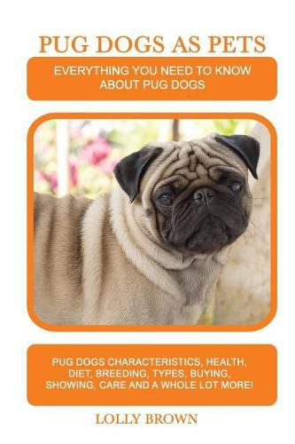 Pug Dogs as Pets: Pug Dogs Characteristics, Health, Diet, Breeding, Types, Buying, Showing, Care and a whole lot more! Everything You Need to Know about Pug Dogs