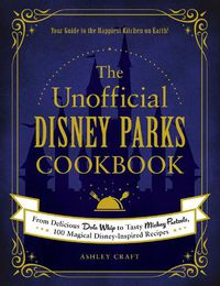 Cover image for The Unofficial Disney Parks Cookbook: From Delicious Dole Whip to Tasty Mickey Pretzels, 100 Magical Disney-Inspired Recipes