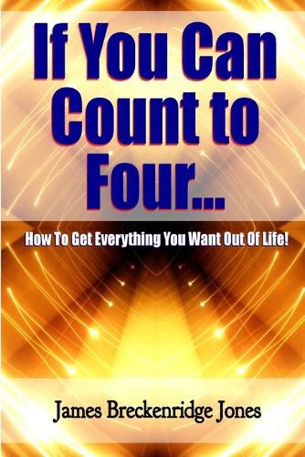 If You Can Count to Four - How to Get Everything You Want Out of Life!