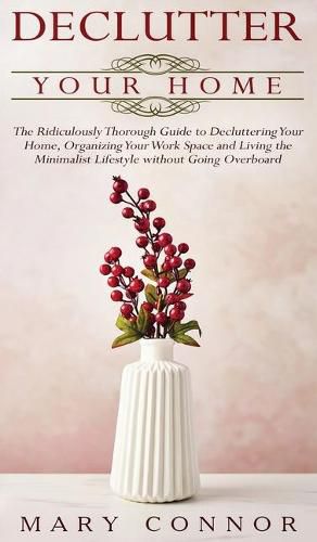 Cover image for Declutter your Home: The Ridiculously Thorough Guide to Decluttering Your Home, Organizing Your Work Space and Living the Minimalist Lifestyle without Going Overboard