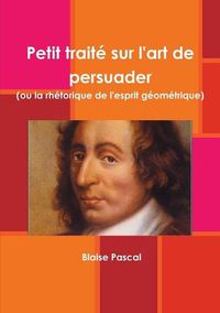 Cover image for Petit traite sur l'art de persuader (ou la rhetorique de l'esprit geometrique)