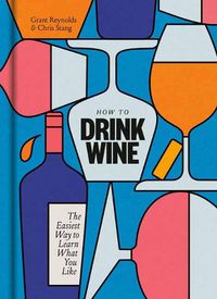 Cover image for How to Drink Wine: The Easiest Way to Learn What You Like