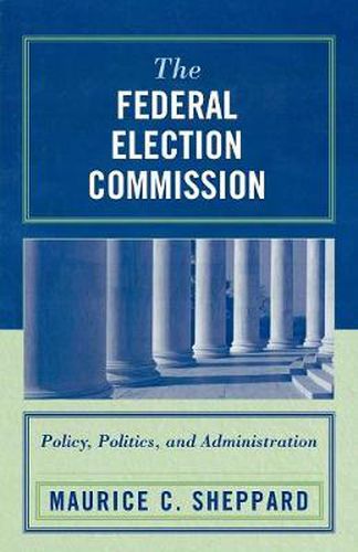 Cover image for The Federal Election Commission: Policy, Politics, and Administration