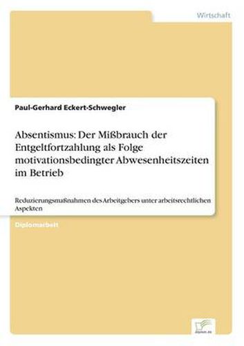 Cover image for Absentismus: Der Missbrauch der Entgeltfortzahlung als Folge motivationsbedingter Abwesenheitszeiten im Betrieb: Reduzierungsmassnahmen des Arbeitgebers unter arbeitsrechtlichen Aspekten