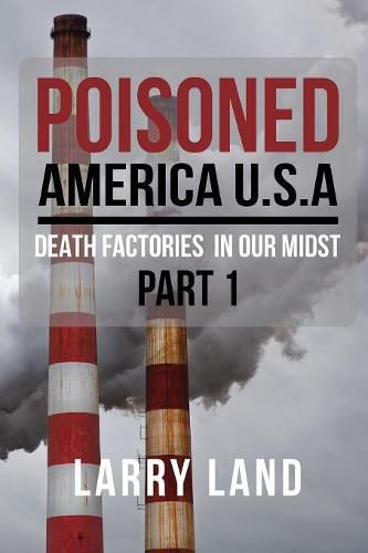 Cover image for Poisoned America USA: Death Factories In Our Midst Part I Revised Edition