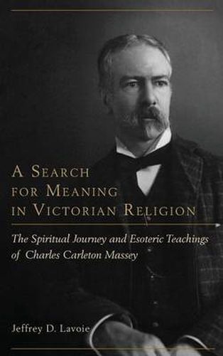 Cover image for A Search for Meaning in Victorian Religion: The Spiritual Journey and Esoteric Teachings of Charles Carleton Massey