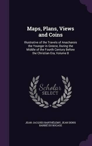 Maps, Plans, Views and Coins: Illustrative of the Travels of Anacharsis the Younger in Greece, During the Middle of the Fourth Century Before the Christian Era, Volume 8