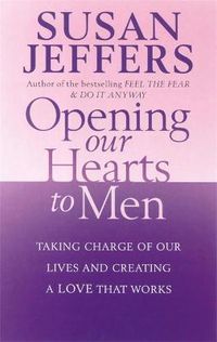 Cover image for Opening Our Hearts To Men: Taking charge of our lives and creating a love that works