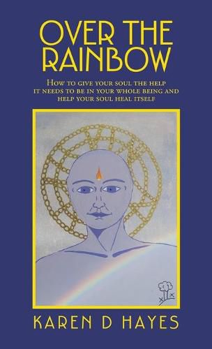 Cover image for Over the Rainbow: How to Give Your Soul the Help It Needs to Be in Your Whole Being and Help Your Soul Heal Itself