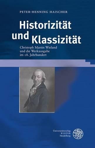 Historizitat Und Klassizitat: Christoph Martin Wieland Und Die Werkausgabe Im 18. Jahrhundert