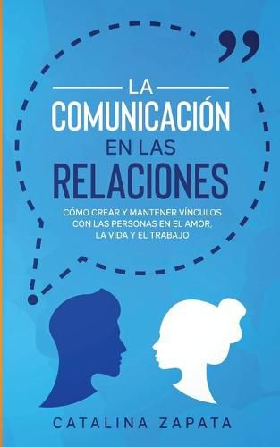 Cover image for La Comunicacion en las Relaciones: Como Crear y Mantener Vinculos con las Personas en el Amor, la Vida y el Trabajo