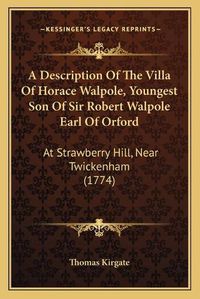 Cover image for A Description of the Villa of Horace Walpole, Youngest Son of Sir Robert Walpole Earl of Orford: At Strawberry Hill, Near Twickenham (1774)