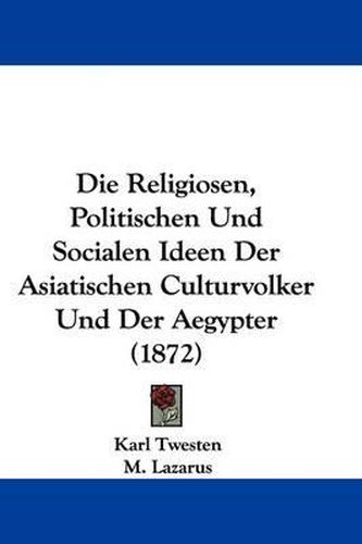 Cover image for Die Religiosen, Politischen Und Socialen Ideen Der Asiatischen Culturvolker Und Der Aegypter (1872)