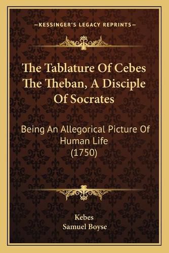 Cover image for The Tablature of Cebes the Theban, a Disciple of Socrates: Being an Allegorical Picture of Human Life (1750)