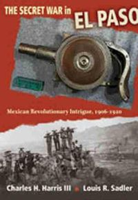 Cover image for The Secret War in El Paso: Mexican Revolutionary Intrigue, 1906-1920