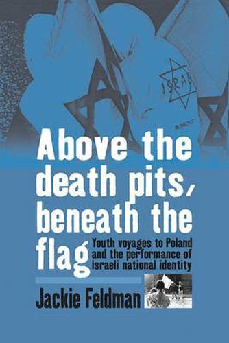 Cover image for Above the Death Pits, Beneath the Flag: Youth Voyages to Poland and the Performance of Israeli National Identity