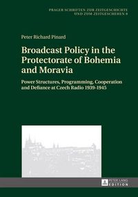 Cover image for Broadcast Policy in the Protectorate of Bohemia and Moravia: Power Structures, Programming, Cooperation and Defiance at Czech Radio 1939-1945