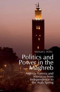 Cover image for Politics and Power in the Maghreb: Algeria, Tunisia and Morocco from Independence to the Arab Spring