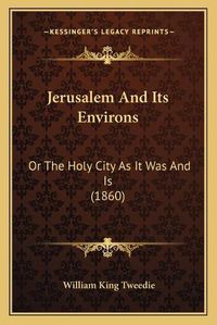 Cover image for Jerusalem and Its Environs: Or the Holy City as It Was and Is (1860)