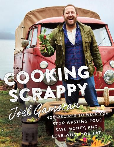 Cover image for Cooking Scrappy: 100 Recipes to Help You Stop Wasting Food, Save Money, and Love What You Eat