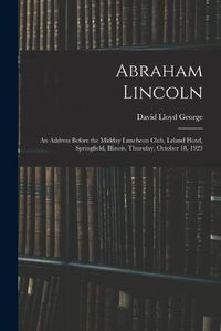 Cover image for Abraham Lincoln: an Address Before the Midday Luncheon Club, Leland Hotel, Springfield, Illinois, Thursday, October 18, 1923