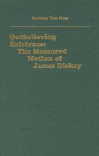 Cover image for Outbelieving Existence: The Measured Motion of James Dickey