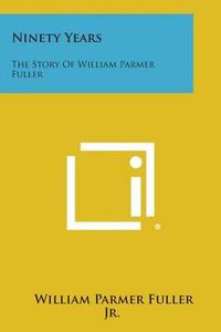 Cover image for Ninety Years: The Story of William Parmer Fuller