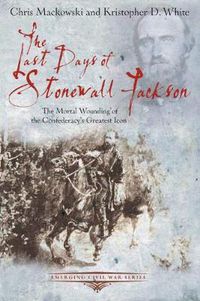 Cover image for The Last Days of Stonewall Jackson: The Mortal Wounding of the Confederacy's Greatest Icon