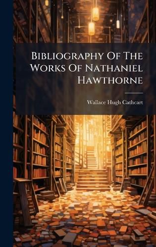 Cover image for Bibliography Of The Works Of Nathaniel Hawthorne