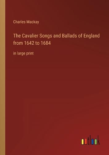 Cover image for The Cavalier Songs and Ballads of England from 1642 to 1684