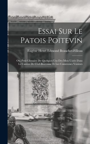 Cover image for Essai sur le patois poitevin; ou, Petit glossaire de quelques-uns des mots usites dans le canton de Chef-Boutonne et les communes voisines