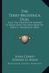 Cover image for The Terry-Broderick Duel the Terry-Broderick Duel: Also, the Oration of Edward D. Baker Over the Dead Body of Dalso, the Oration of Edward D. Baker Over the Dead Body of David C. Broderick (1896) Avid C. Broderick (1896)