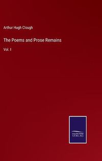 Cover image for The Poems and Prose Remains: Vol. I