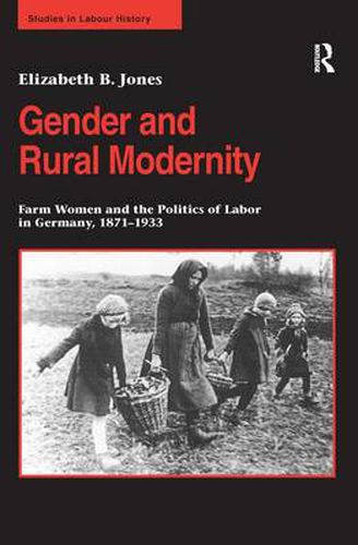 Cover image for Gender and Rural Modernity: Farm Women and the Politics of Labor in Germany, 1871-1933