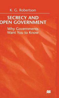 Cover image for Secrecy and Open Government: Why Governments Want you to Know