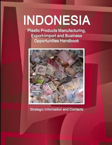 Cover image for Indonesia Plastic Products Manufacturing, Export-Import and Business Opportunities Handbook- Strategic Information and Contacts