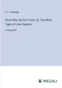 Cover image for Silver Rifle, the Girl Trailer; Or, The White Tigers of Lake Superior