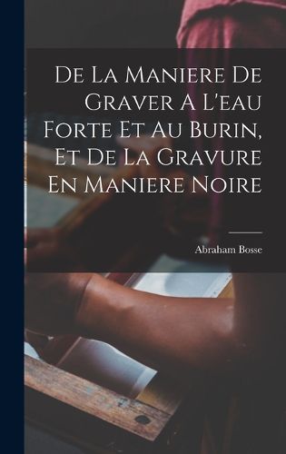 Cover image for De La Maniere De Graver A L'eau Forte Et Au Burin, Et De La Gravure En Maniere Noire