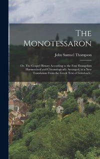 Cover image for The Monotessaron; or, The Gospel History According to the Four Evangelists Harmonized and Chronologically Arranged, in a new Translation From the Greek Text of Griesbach..