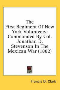 Cover image for The First Regiment of New York Volunteers: Commanded by Col. Jonathan D. Stevenson in the Mexican War (1882)