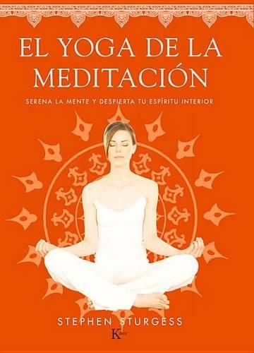 El Yoga de la Meditacion: Serena La Mente Y Despierta Tu Espiritu Interior