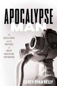 Cover image for Apocalypse Man: The Death Drive and the Rhetoric of White Masculine Victimhood
