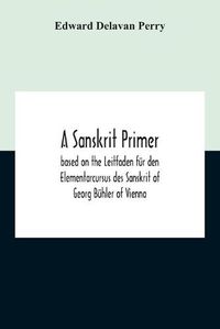 Cover image for A Sanskrit Primer; Based On The Leitfaden Fur Den Elementarcursus Des Sanskrit Of Georg Buhler Of Vienna