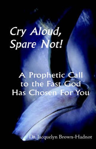 Cover image for Cry Aloud, Spare Not!: A Prophetic Call to the Fast God Has Chosen for You