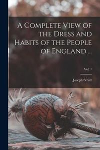 Cover image for A Complete View of the Dress and Habits of the People of England ...; Vol. 1